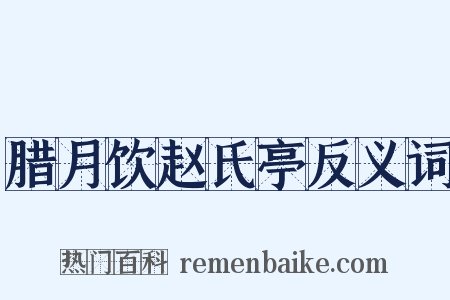 腊月饮赵氏亭反义词是什么意思的图片